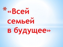 Презентация Викторина для совместного мероприятия учеников и их родителей Всей семьей в будущее- Единое движение региона в едином движении страны