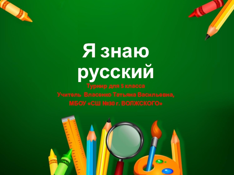 Я знаю русскийТурнир для 5 классаУчитель Власенко Татьяна Васильевна,МБОУ «СШ №30 г. ВОЛЖСКОГО»