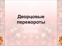 Презентация по Истории России 7 класса на тему Дворцовые перевороты