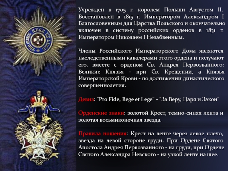 Учрежден в 1705 г. королем Польши Августом II. Восстановлен в 1815 г. Императором Александром I Благословенным для