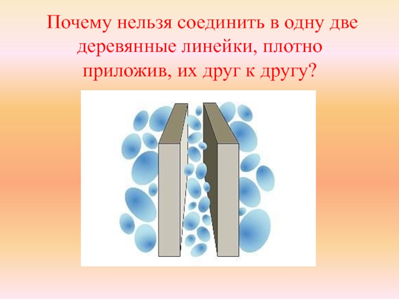 Невозможно соединить. Нельзя объединить. Прижмите поплотнее две деревянные линейки. Почему свинцовые цилиндры плотно прижатые друг к другу слипаются. Если плотно прижать две деревянные линейки то они не склеятся почему.