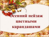 Презентация по ИЗО на тему: Осенний пейзаж цветными карандашами