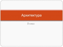 Презентация по изобразительному искусству на тему Архитектура (2 класс)