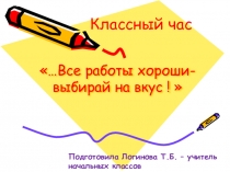 Классный час Все работы хороши- выбирай на вкус !