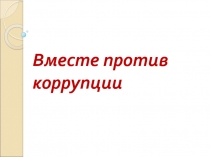 Презентация Вместе против коррупции