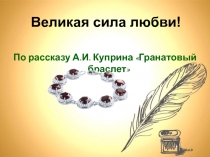 Презентация урока на темуВеликая сила любви(по рассказу А.И.Куприна Гранатовый браслет) (11 класс).