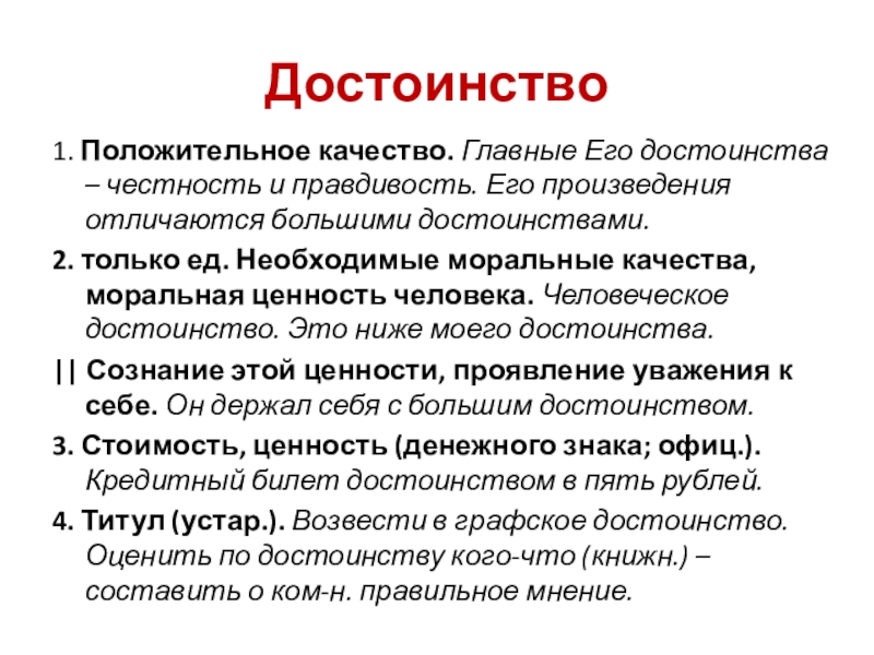 Достоинство1. Положительное качество. Главные Его достоинства – честность и правдивость. Его произведения отличаются большими достоинствами.2. только ед.