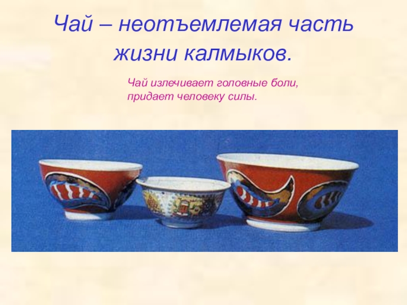 Чай – неотъемлемая часть жизни калмыков. Чай излечивает головные боли, придает человеку силы.