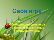 Презентация урока-игры вегетативные органы растения (6 класс)