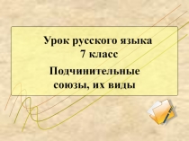 Презентация по русскому языку для 7 класса Подчинительные союзы, их виды