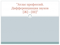 Презентация к логопедическому занятию Атлас профессий. Дифференциация звуков [Ж] - [Ш]