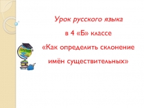 Презентация по русскому языку по теме Как определить склонение имён существительных (4 класс)