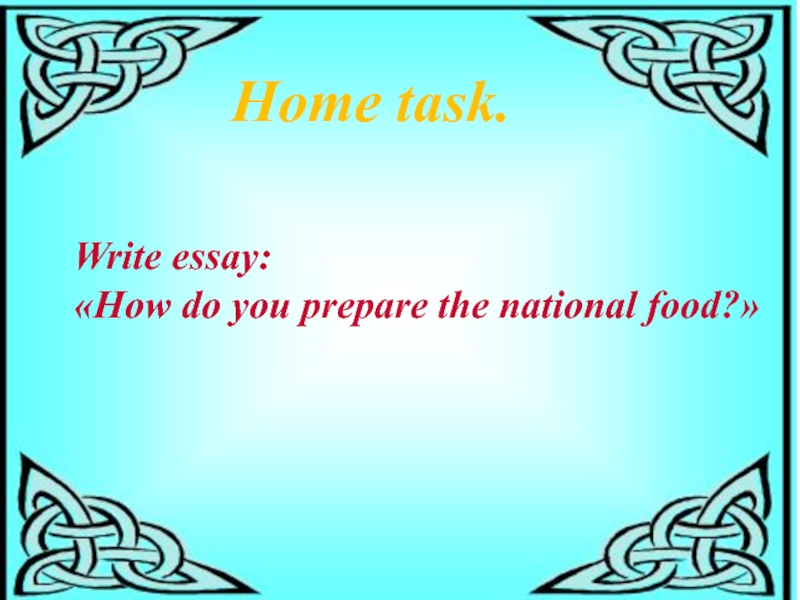 Home task.Write essay:«How do you prepare the national food?»