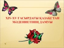 Презентация. Хiv-xv ҒАСЫРДАҒЫ Қазақстан мәдениетінің дамуы