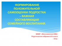 ФОРМИРОВАНИЕ ПОЛОЖИТЕЛЬНОЙ САМООЦЕНКИ ПОДРОСТКА – ВАЖНАЯ СОСТАВЛЯЮЩАЯ СЕМЕЙНОГО ВОСПИТАНИЯ.