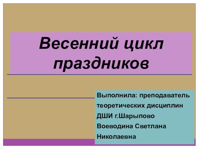 Весенний цикл праздниковВыполнила: преподаватель теоретических дисциплин ДШИ г.ШарыповоВоеводина Светлана Николаевна