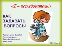 Презентация к внеурочному занятию Я - исследователь, Как задавать вопросы