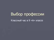 Презентация к классному часу Выбор профессии(9 класс)