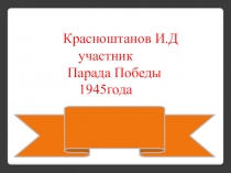 Классный час Красноштанов И.Д.- участник Парада Победы 1945 г