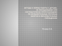 Презентация МЕТОДЫ И ФОРМЫ РАБОТЫ С ДЕТЬМИ, НЕ ПОСЕЩАЮЩИМИ ИЛИ СИСТЕМАТИЧЕСКИ ПРОПУСКАЮЩИМИ ПО НЕУВАЖИТЕЛЬНЫМ ПРИЧИНАМ ЗАНЯТИЯ В ОБРАЗОВАТЕЛЬНЫХ УЧРЕЖДЕНИЯХ