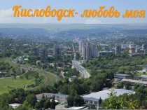 Презентация к классному часу Мой любимый город Кисловодск