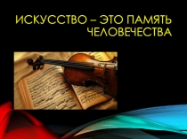 Презентация по музыке на тему Искусство- память человечества