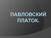 Презентация для классного часа на тему: Павловский платок