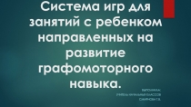 Презентация Система игр для занятий с ребенком направленных на развитие графомоторного навыка.