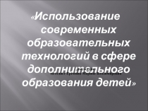 Использование современных образовательных технологий в сфере дополнительного образования