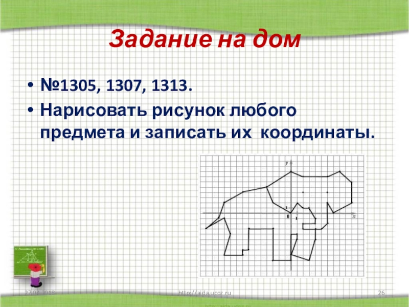 Задание на домhttp://aida.ucoz.ru№1305, 1307, 1313.Нарисовать рисунок любого предмета и записать их координаты.
