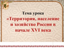 Презентация по истории России Территория, население и хозяйство России в начале XVI века.