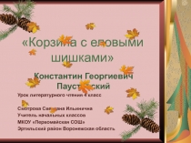 Презентация по литературному чтению на тему К.Г. Паустовский. Корзина с еловыми шишками (4 класс)