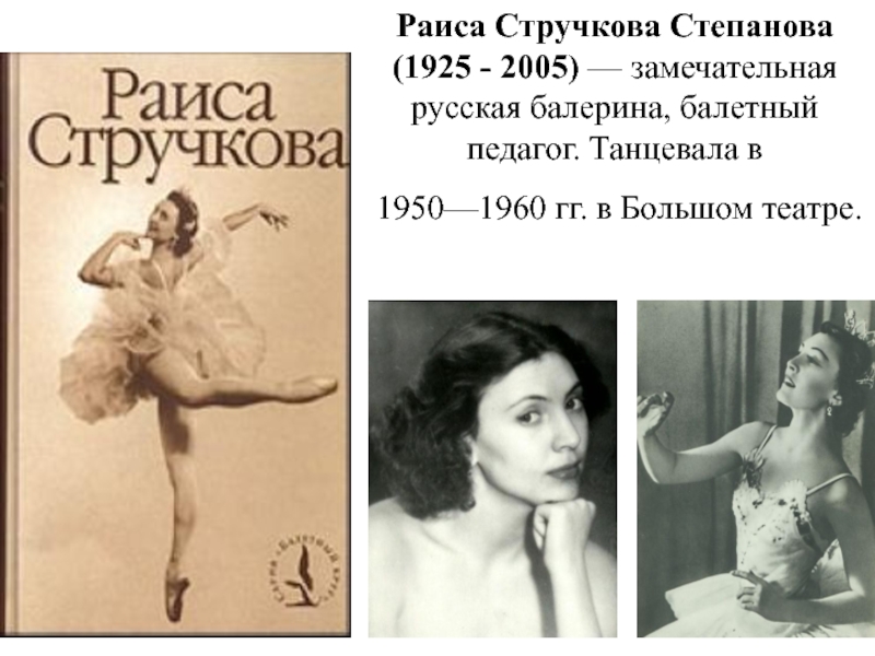 Раиса Стручкова Степанова (1925 - 2005) — замечательная русская балерина, балетный педагог. Танцевала в  1950—1960 гг.