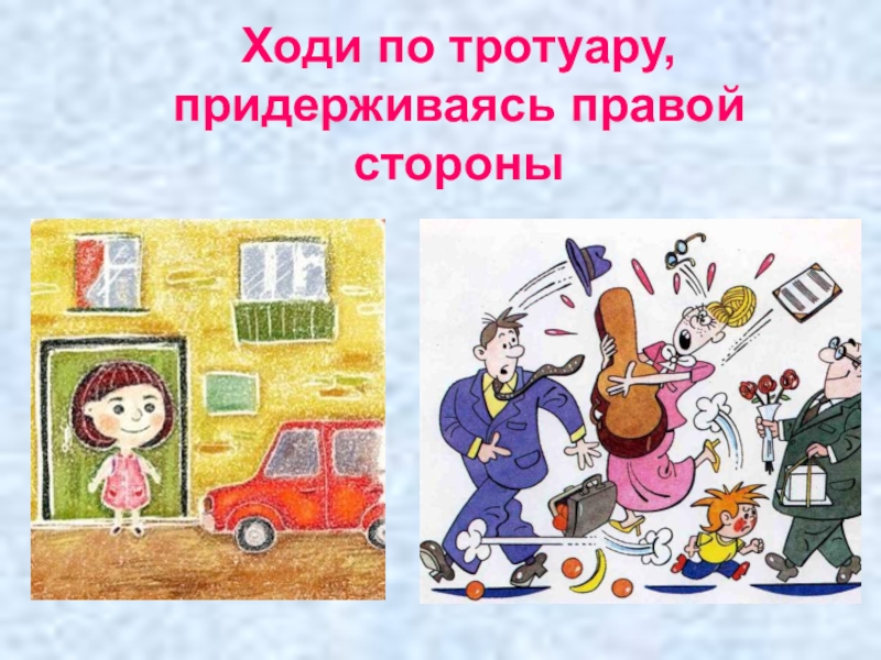 8 ходишь. Ходи по тротуару, придерживаясь правой стороны. Ходи по тротуару. Идя по тротуару держись. Почему надо придерживаться правой стороны.