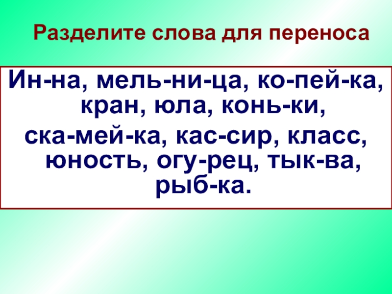 Инна, мельница, копейка, кран, юла, коньки, скамейка, кассир, класс, юность, огурец, тыква, рыбка.Разделите слова для переносаИн-на, мель-ни-ца,