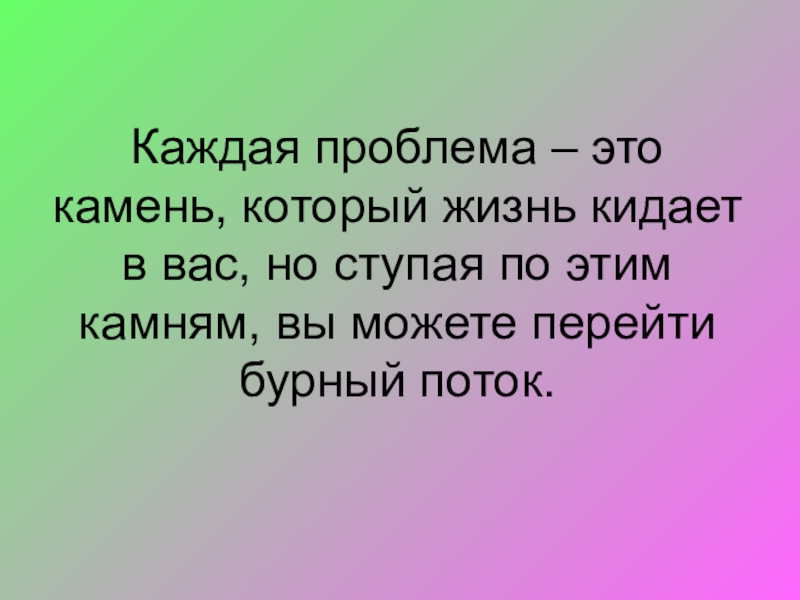 Проблемы каждой. Каждая проблема - это камень. У каждой проблемы. Каждая проблема это камень которая в вас КИДА. Проблема это камни ступая по которым перейдешь бурный поток.