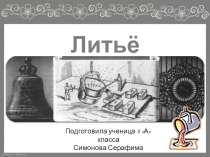 Презентация Литье металлов к обобщающему уроку физики по теме Агрегатные состояния вещества. Фазовые переходы