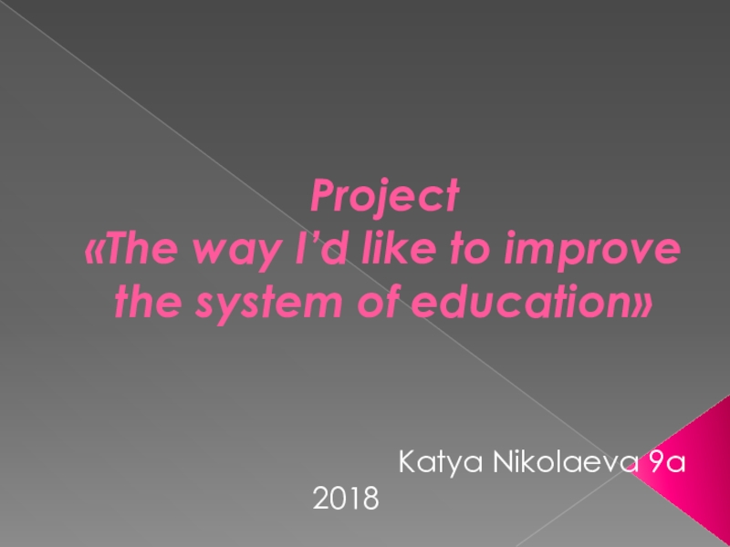 Project  «The way I’d like to improve the system of education»Katya Nikolaeva 9a2018