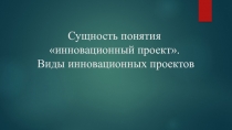 Презентация Инновационный проект и его виды