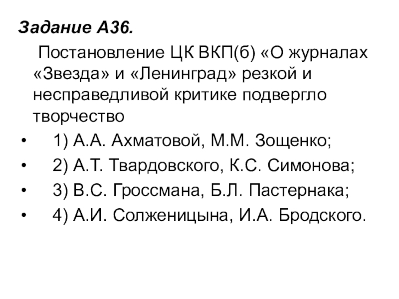 Задание A36.     Постановление ЦК ВКП(б) «О журналах «Звезда» и «Ленинград» резкой и несправедливой критике подвергло творчество    1) А.А.