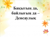 Бақытың да,байлығың да - денсаулық атты сынып сағаты