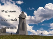 Презентация Мурманск военный в фотографиях