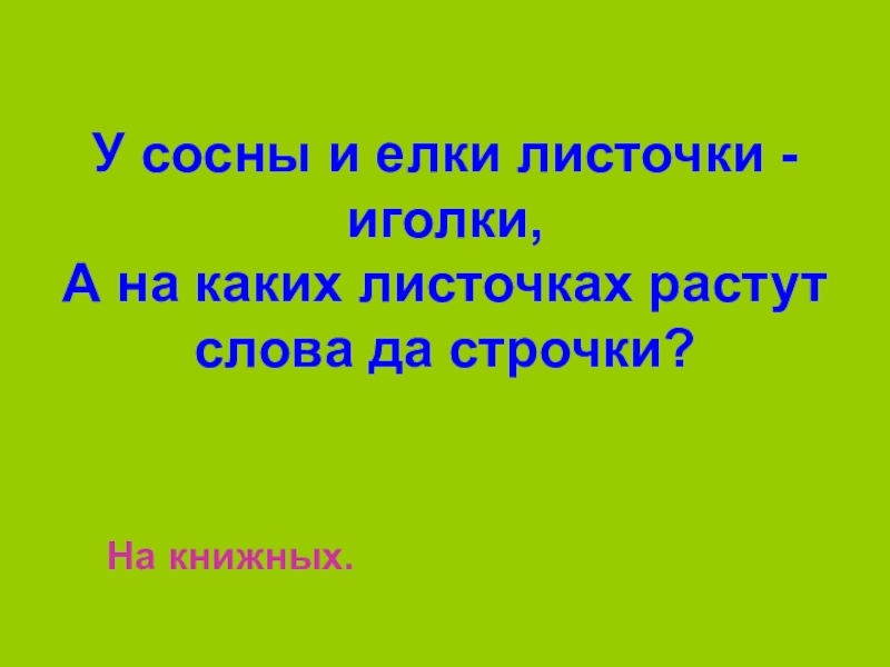У сосны и елки листики иголки а на каких листочках. У сосны и ёлки листики-иголки а на её листочках растут слова и строчки. Викторина "царство растений". Измени форму слова трава. На каких листочках растут слова и строчки.