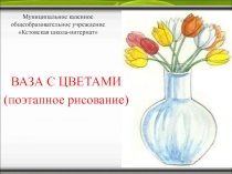 Презентация к уроку изобразительного искусства Ваза с цветами (поэтапное рисование)