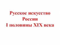 Презентация по истории России на тему:Русское искусство первой половины 19 века 8-9 класс