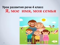 Презентация к уроку развития речи Я, мое имя, моя семья ( 4 класс)