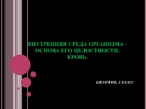 Презентация к уроку по теме: Внутренняя среда организма - основа его целостности. Кровь (биология, 8 класс)