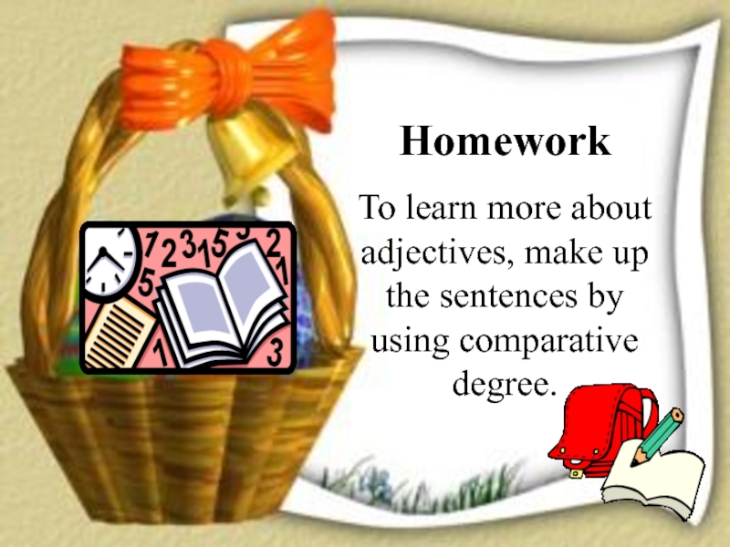 HomeworkTo learn more about adjectives, make up the sentences by using comparative degree.