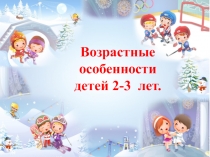 Презентация по Возрастным особенностям детей 2-3 лет