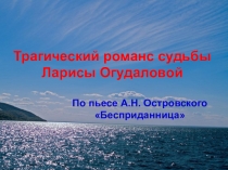 Презентация по литературе Трагический романс судьбы Ларисы Огудаловой (10 класс)